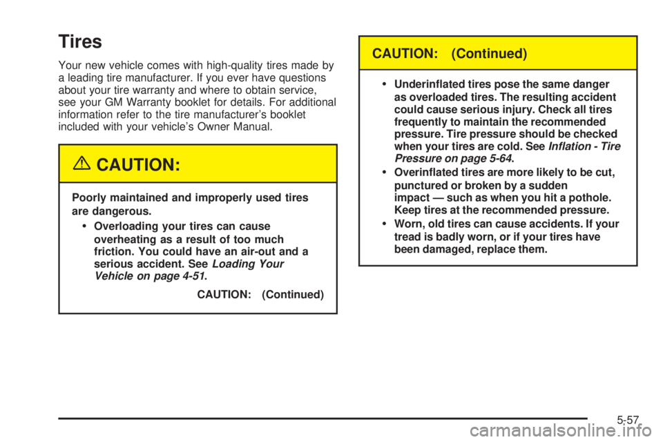 GMC YUKON 2005 Owners Manual Tires
Your new vehicle comes with high-quality tires made by
a leading tire manufacturer. If you ever have questions
about your tire warranty and where to obtain service,
see your GM Warranty booklet GMC YUKON 2005 Owners Manual Tires
Your new vehicle comes with high-quality tires made by
a leading tire manufacturer. If you ever have questions
about your tire warranty and where to obtain service,
see your GM Warranty booklet