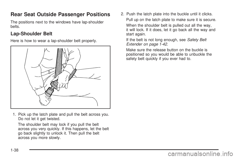 GMC YUKON 2005 Service Manual Rear Seat Outside Passenger Positions
The positions next to the windows have lap-shoulder
belts.
Lap-Shoulder Belt
Here is how to wear a lap-shoulder belt properly.
1. Pick up the latch plate and pull GMC YUKON 2005 Service Manual Rear Seat Outside Passenger Positions
The positions next to the windows have lap-shoulder
belts.
Lap-Shoulder Belt
Here is how to wear a lap-shoulder belt properly.
1. Pick up the latch plate and pull