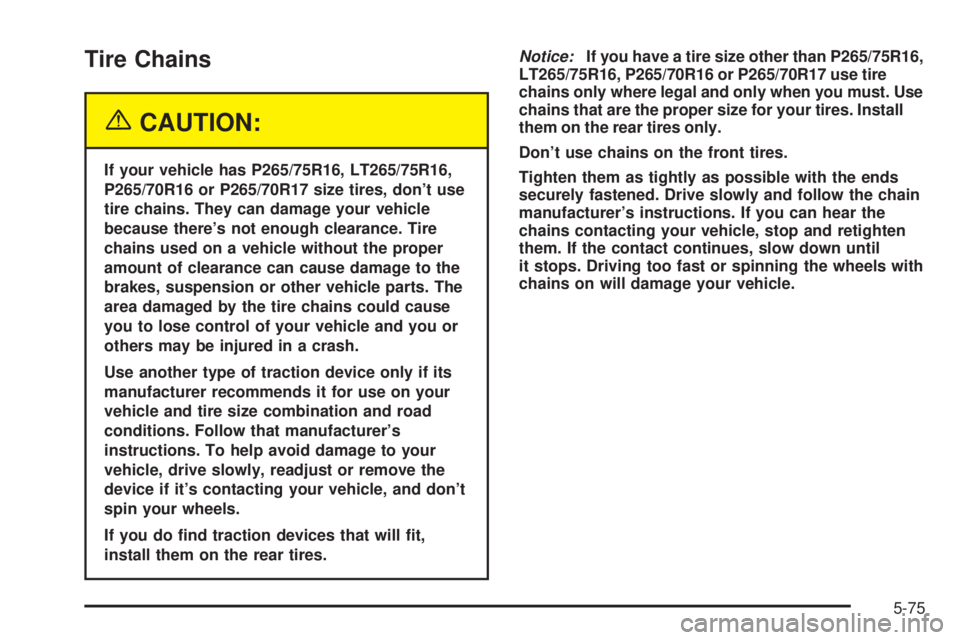 GMC YUKON 2005 Owners Manual Tire Chains
{CAUTION:
If your vehicle has P265/75R16, LT265/75R16,
P265/70R16 or P265/70R17 size tires, don’t use
tire chains. They can damage your vehicle
because there’s not enough clearance. Ti GMC YUKON 2005 Owners Manual Tire Chains
{CAUTION:
If your vehicle has P265/75R16, LT265/75R16,
P265/70R16 or P265/70R17 size tires, don’t use
tire chains. They can damage your vehicle
because there’s not enough clearance. Ti