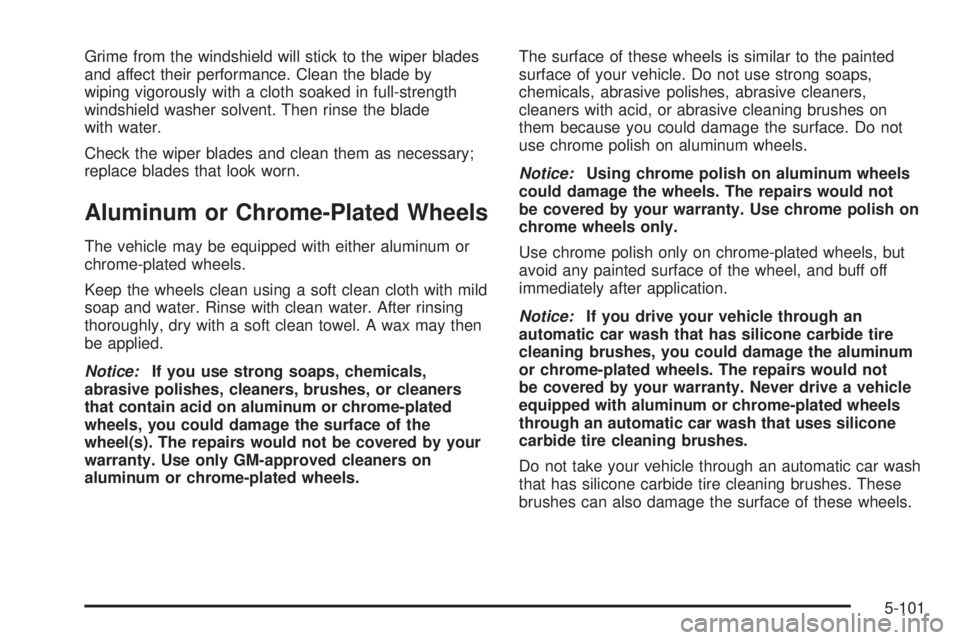 GMC YUKON 2005  Owners Manual Grime from the windshield will stick to the wiper blades
and affect their performance. Clean the blade by
wiping vigorously with a cloth soaked in full-strength
windshield washer solvent. Then rinse t