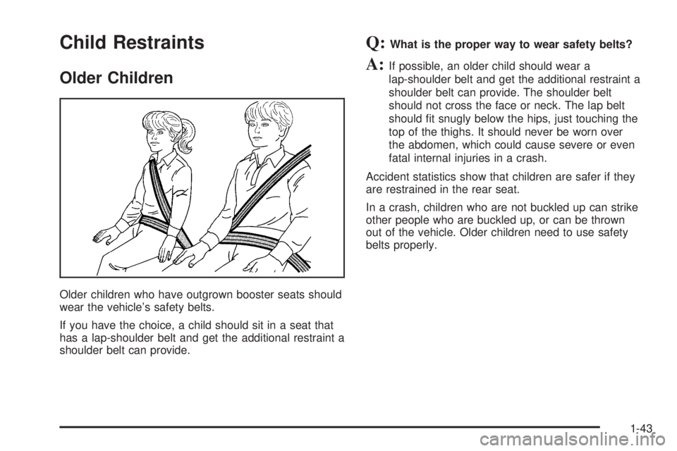 GMC YUKON 2005 Service Manual Child Restraints
Older Children
Older children who have outgrown booster seats should
wear the vehicle’s safety belts.
If you have the choice, a child should sit in a seat that
has a lap-shoulder be