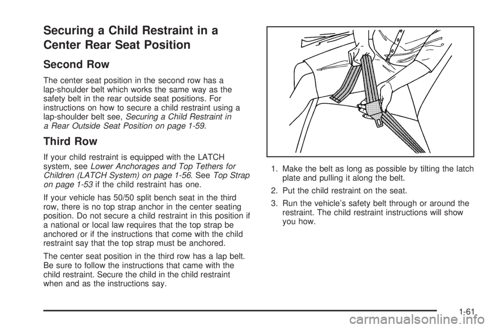 GMC YUKON 2005 Repair Manual Securing a Child Restraint in a
Center Rear Seat Position
Second Row
The center seat position in the second row has a
lap-shoulder belt which works the same way as the
safety belt in the rear outside 