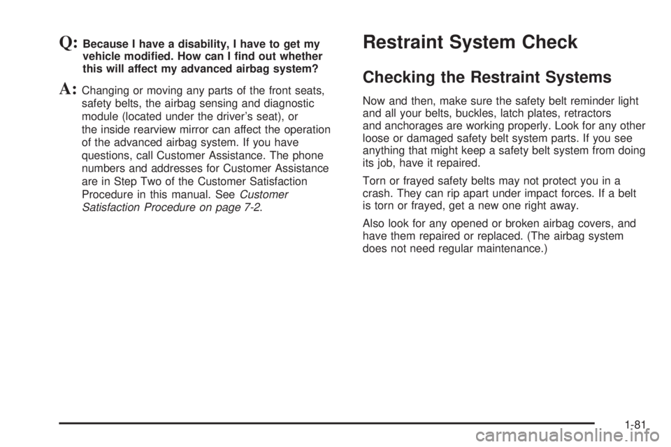 GMC YUKON 2005 Owners Guide Q:Because I have a disability, I have to get my
vehicle modi�ed. How can I �nd out whether
this will affect my advanced airbag system?
A:Changing or moving any parts of the front seats,
safety belts, 