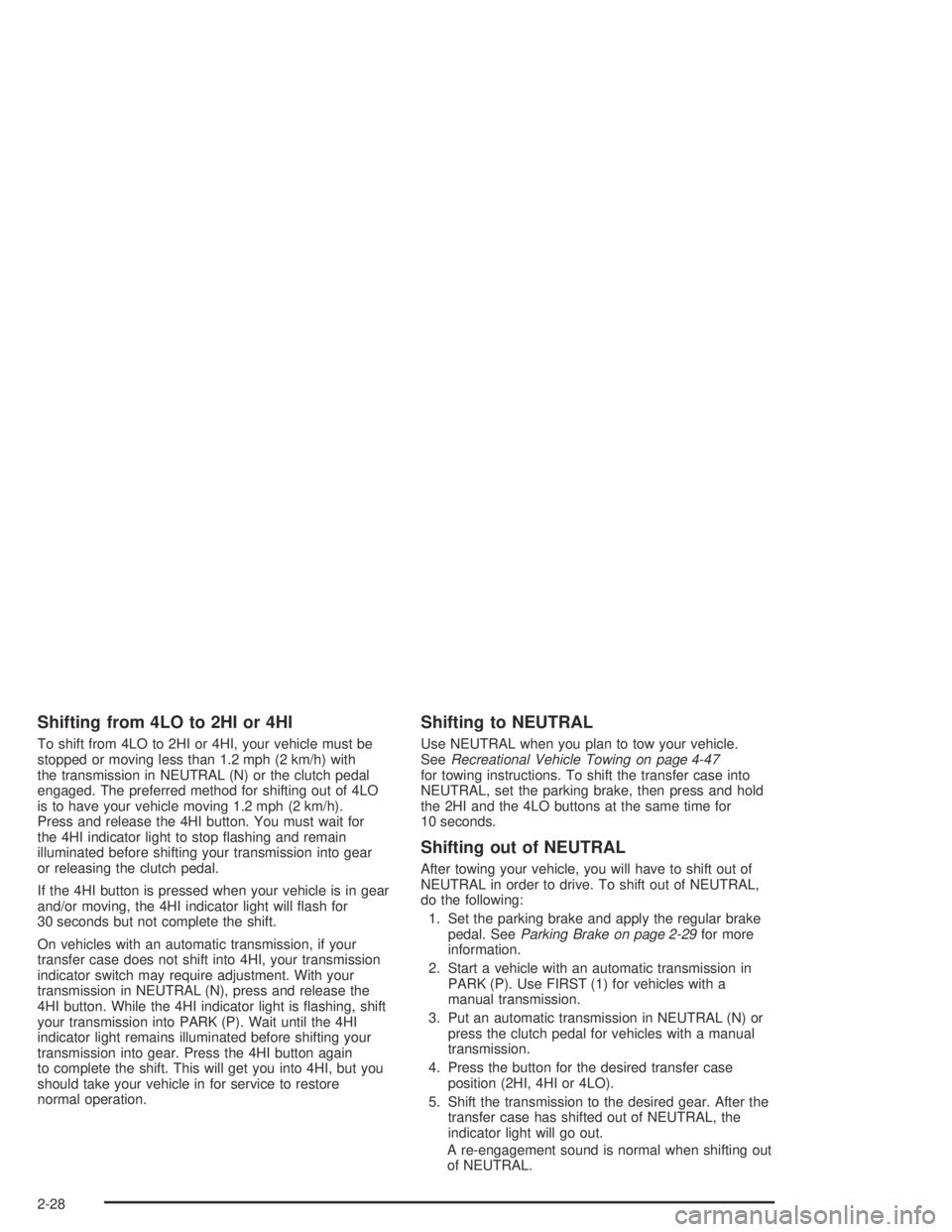 GMC CANYON 2004 Owners Manual Shifting from 4LO to 2HI or 4HI
To shift from 4LO to 2HI or 4HI, your vehicle must be
stopped or moving less than 1.2 mph (2 km/h) with
the transmission in NEUTRAL (N) or the clutch pedal
engaged. The GMC CANYON 2004 Owners Manual Shifting from 4LO to 2HI or 4HI
To shift from 4LO to 2HI or 4HI, your vehicle must be
stopped or moving less than 1.2 mph (2 km/h) with
the transmission in NEUTRAL (N) or the clutch pedal
engaged. The