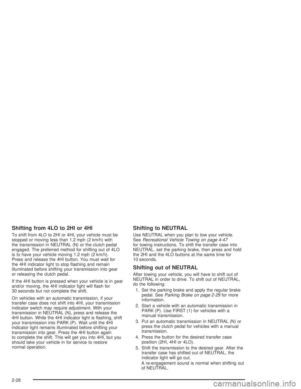 GMC CANYON 2004  Owners Manual Shifting from 4LO to 2HI or 4HI
To shift from 4LO to 2HI or 4HI, your vehicle must be
stopped or moving less than 1.2 mph (2 km/h) with
the transmission in NEUTRAL (N) or the clutch pedal
engaged. The