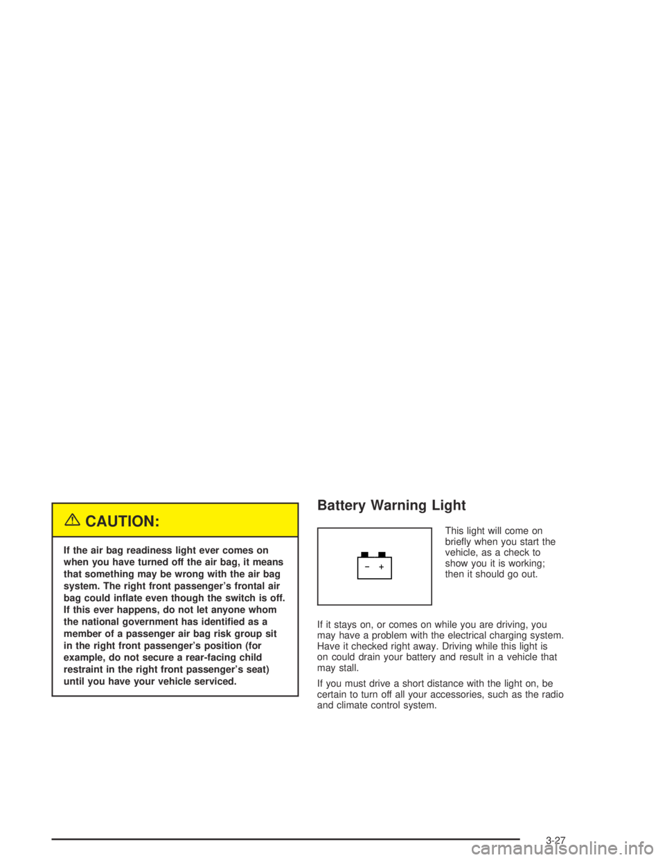 GMC CANYON 2004  Owners Manual {CAUTION:
If the air bag readiness light ever comes on
when you have turned off the air bag, it means
that something may be wrong with the air bag
system. The right front passenger’s frontal air
bag