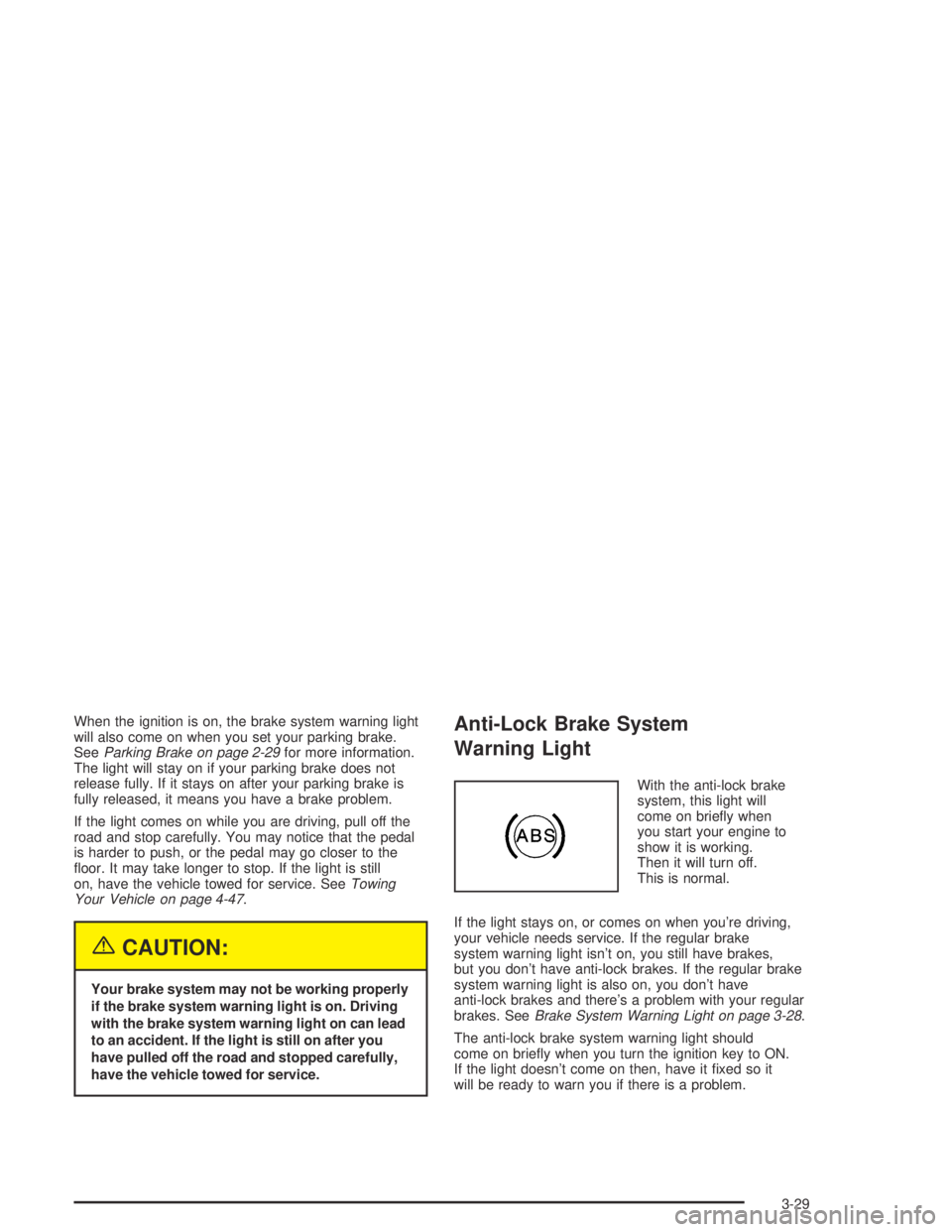 GMC CANYON 2004  Owners Manual When the ignition is on, the brake system warning light
will also come on when you set your parking brake.
SeeParking Brake on page 2-29for more information.
The light will stay on if your parking bra