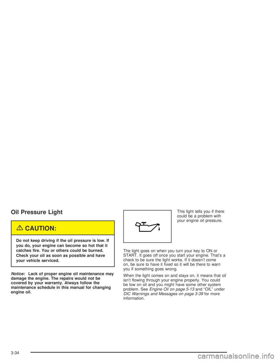 GMC CANYON 2004  Owners Manual Oil Pressure Light
{CAUTION:
Do not keep driving if the oil pressure is low. If
you do, your engine can become so hot that it
catches �re. You or others could be burned.
Check your oil as soon as poss