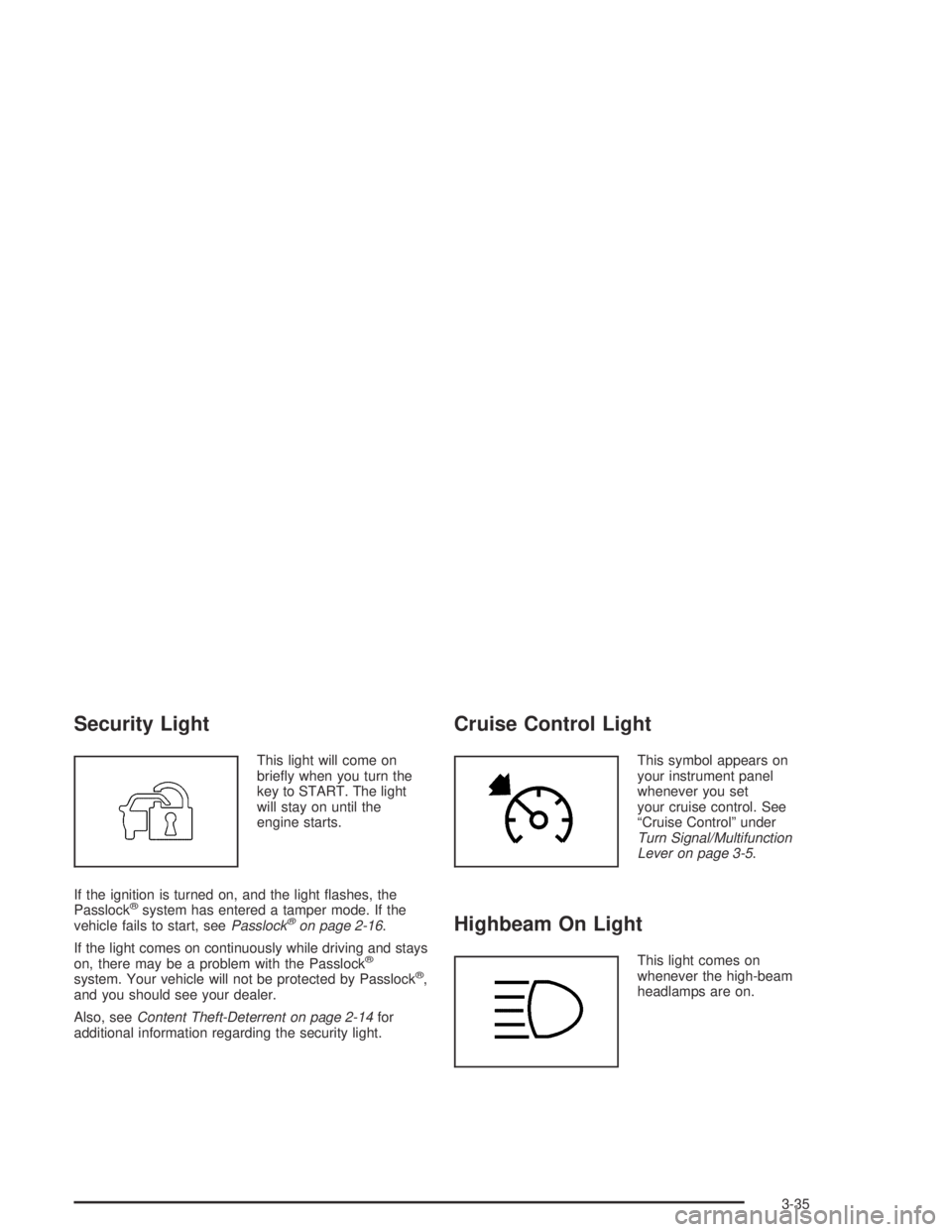 GMC CANYON 2004  Owners Manual Security Light
This light will come on
brie�y when you turn the
key to START. The light
will stay on until the
engine starts.
If the ignition is turned on, and the light �ashes, the
Passlock
®system 