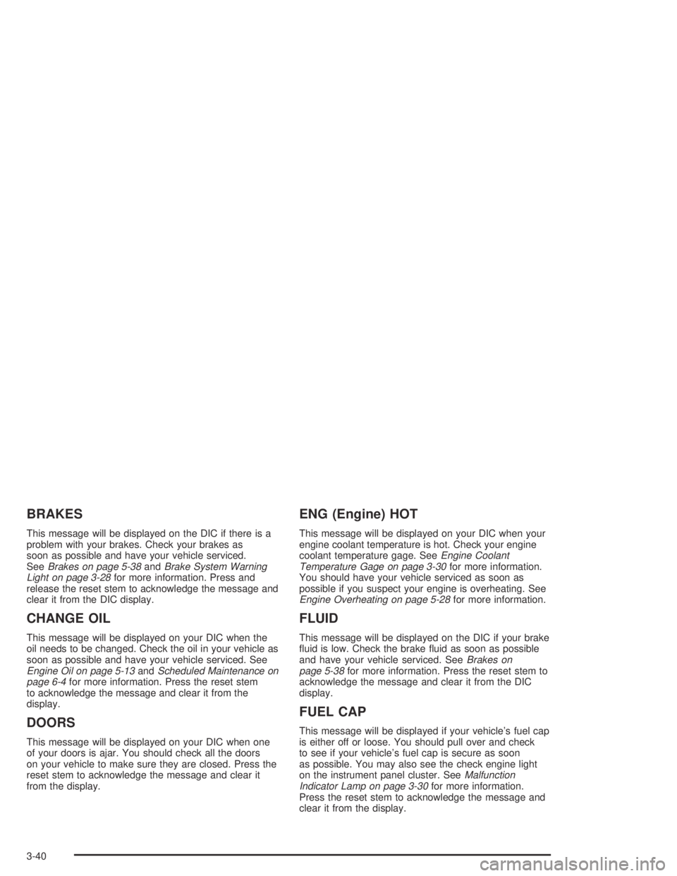 GMC CANYON 2004  Owners Manual BRAKES
This message will be displayed on the DIC if there is a
problem with your brakes. Check your brakes as
soon as possible and have your vehicle serviced.
SeeBrakes on page 5-38andBrake System War