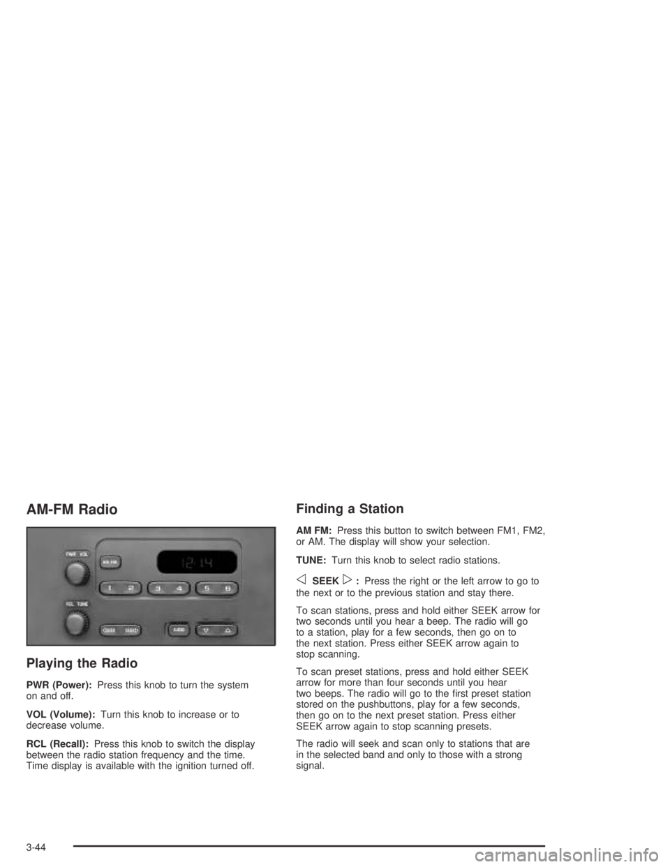 GMC CANYON 2004  Owners Manual AM-FM Radio
Playing the Radio
PWR (Power):Press this knob to turn the system
on and off.
VOL (Volume):Turn this knob to increase or to
decrease volume.
RCL (Recall):Press this knob to switch the displ