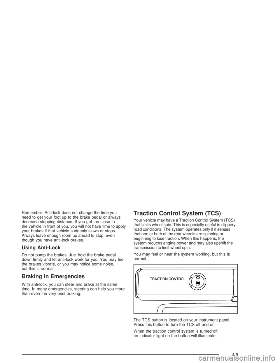 GMC CANYON 2004  Owners Manual Remember: Anti-lock does not change the time you
need to get your foot up to the brake pedal or always
decrease stopping distance. If you get too close to
the vehicle in front of you, you will not hav