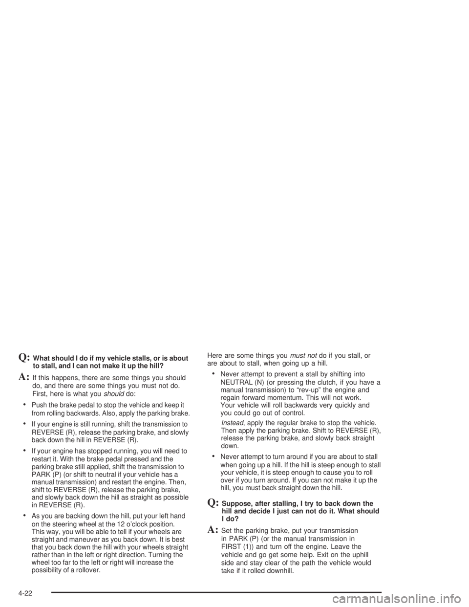 GMC CANYON 2004  Owners Manual Q:What should I do if my vehicle stalls, or is about
to stall, and I can not make it up the hill?
A:If this happens, there are some things you should
do, and there are some things you must not do.
Fir