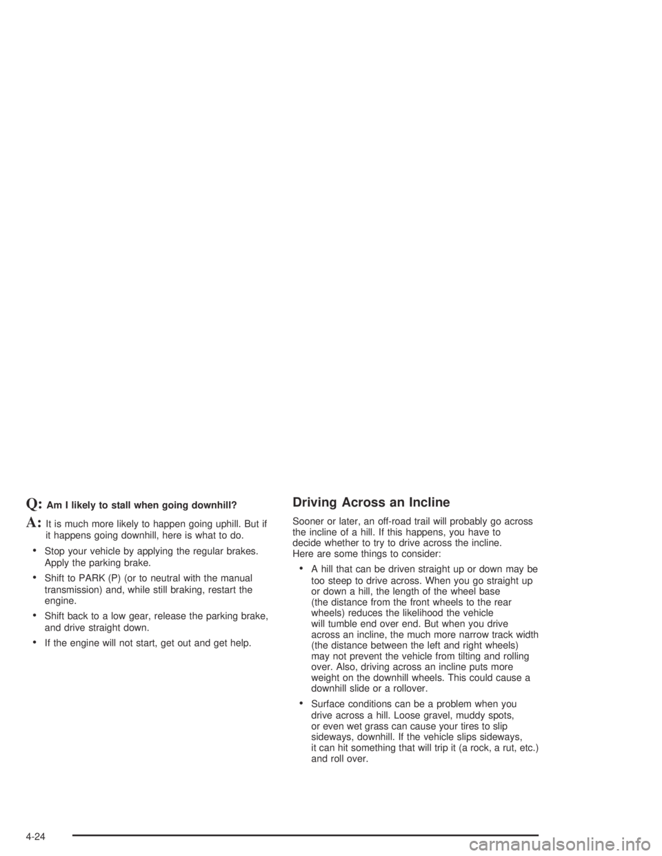 GMC CANYON 2004  Owners Manual Q:Am I likely to stall when going downhill?
A:It is much more likely to happen going uphill. But if
it happens going downhill, here is what to do.
Stop your vehicle by applying the regular brakes.
Ap