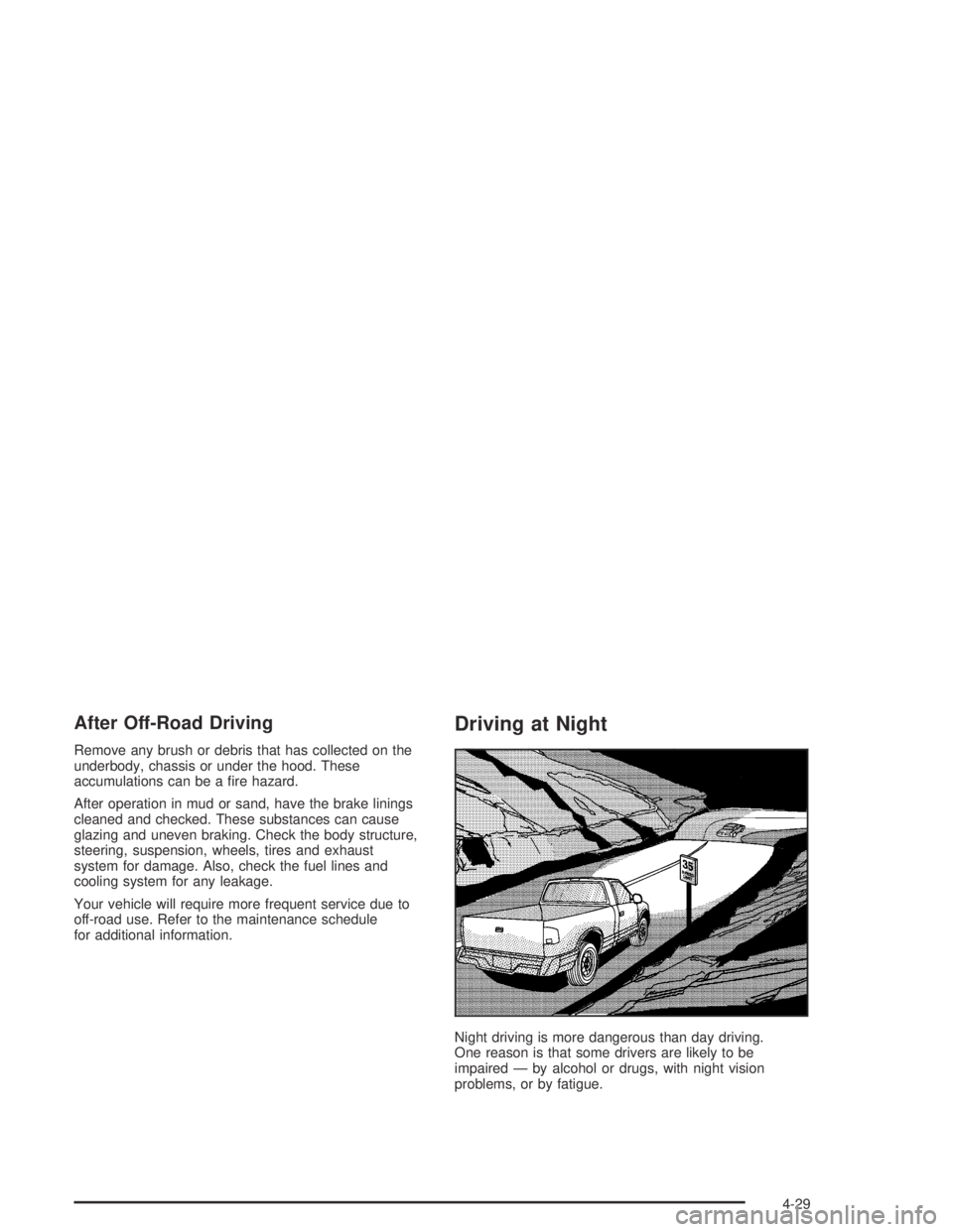 GMC CANYON 2004  Owners Manual After Off-Road Driving
Remove any brush or debris that has collected on the
underbody, chassis or under the hood. These
accumulations can be a �re hazard.
After operation in mud or sand, have the brak