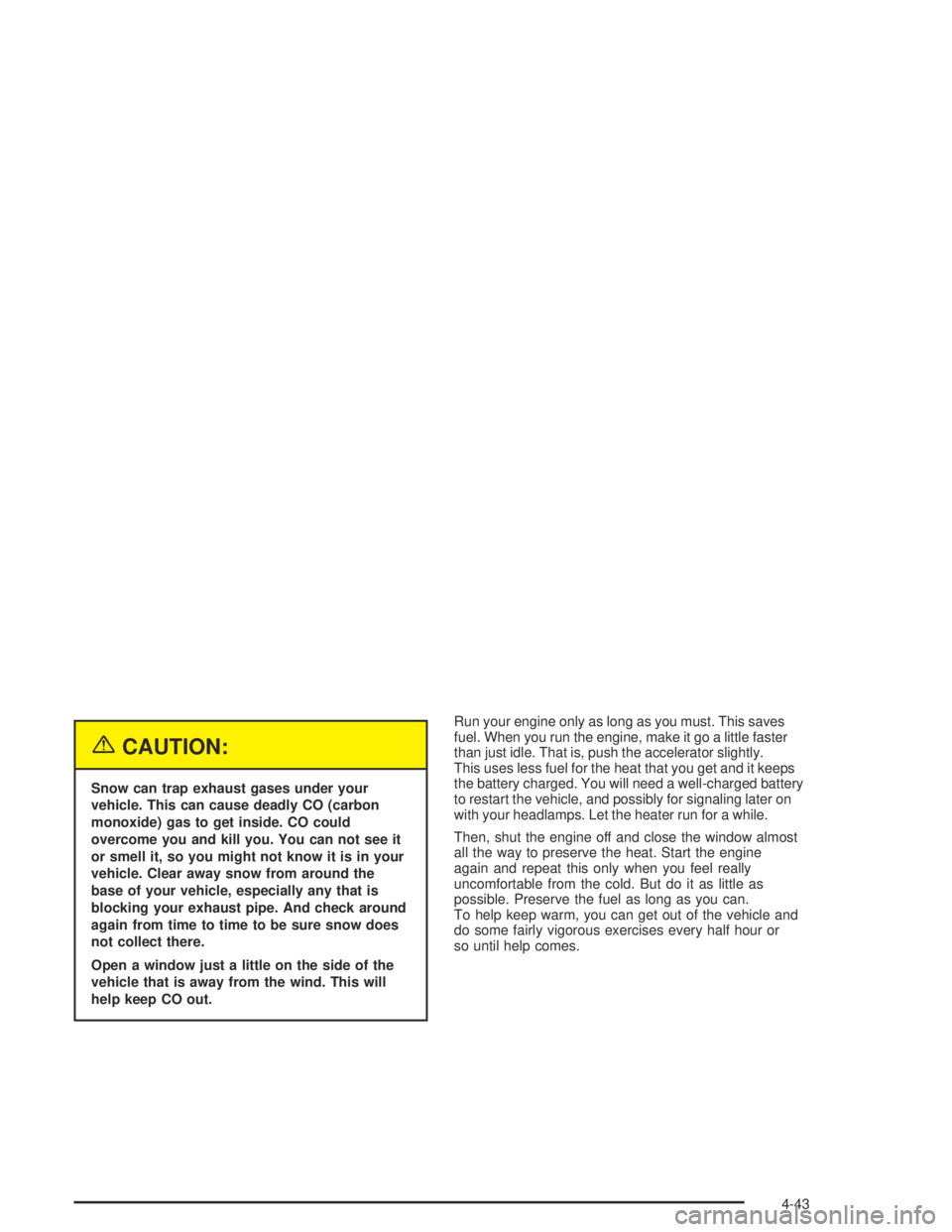 GMC CANYON 2004 User Guide {CAUTION:
Snow can trap exhaust gases under your
vehicle. This can cause deadly CO (carbon
monoxide) gas to get inside. CO could
overcome you and kill you. You can not see it
or smell it, so you might