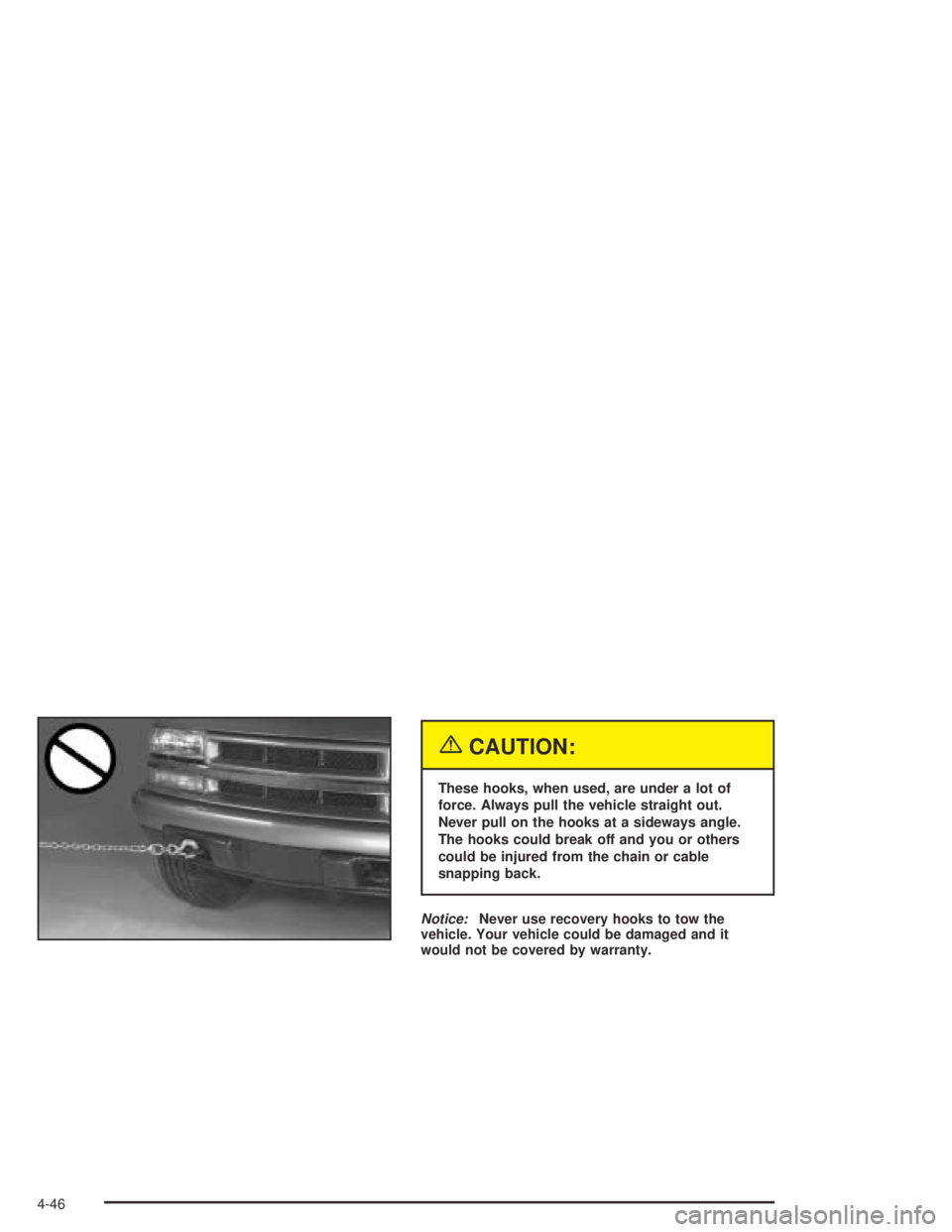 GMC CANYON 2004 Owners Manual {CAUTION:
These hooks, when used, are under a lot of
force. Always pull the vehicle straight out.
Never pull on the hooks at a sideways angle.
The hooks could break off and you or others
could be inju GMC CANYON 2004 Owners Manual {CAUTION:
These hooks, when used, are under a lot of
force. Always pull the vehicle straight out.
Never pull on the hooks at a sideways angle.
The hooks could break off and you or others
could be inju