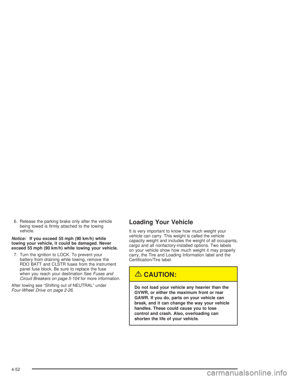 GMC CANYON 2004  Owners Manual 6. Release the parking brake only after the vehicle
being towed is �rmly attached to the towing
vehicle.
Notice:If you exceed 55 mph (90 km/h) while
towing your vehicle, it could be damaged. Never
exc