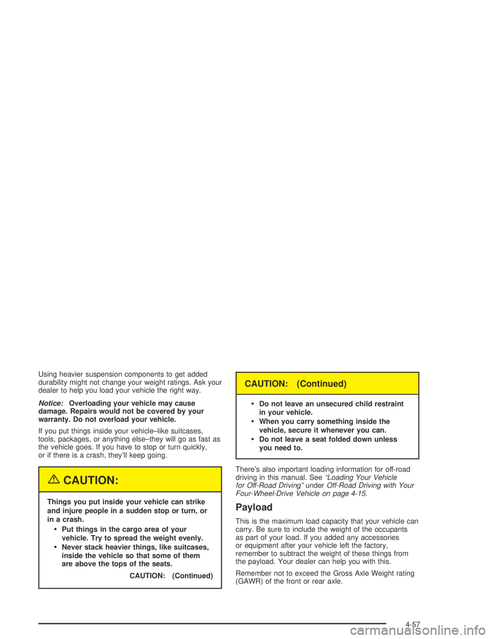 GMC CANYON 2004  Owners Manual Using heavier suspension components to get added
durability might not change your weight ratings. Ask your
dealer to help you load your vehicle the right way.
Notice:Overloading your vehicle may cause