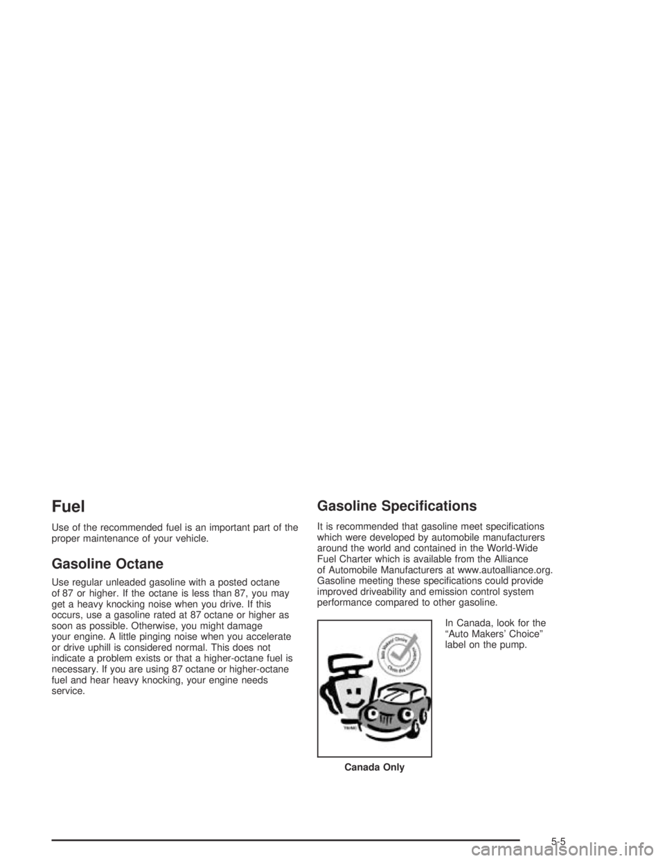 GMC CANYON 2004  Owners Manual Fuel
Use of the recommended fuel is an important part of the
proper maintenance of your vehicle.
Gasoline Octane
Use regular unleaded gasoline with a posted octane
of 87 or higher. If the octane is le