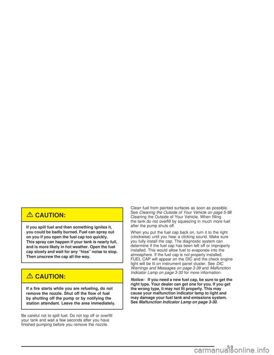 GMC CANYON 2004 Owners Guide {CAUTION:
If you spill fuel and then something ignites it,
you could be badly burned. Fuel can spray out
on you if you open the fuel cap too quickly.
This spray can happen if your tank is nearly full,