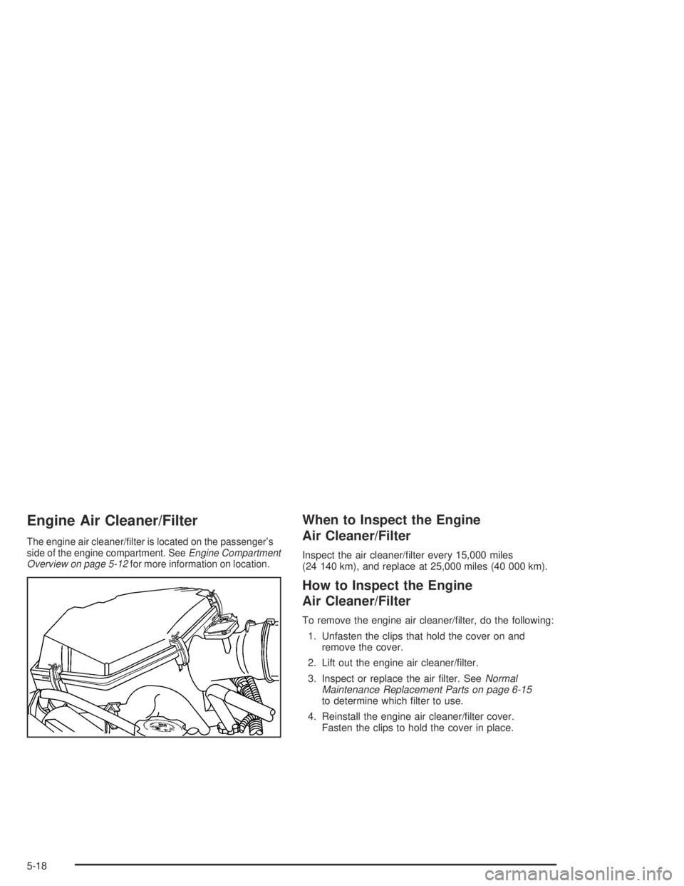 GMC CANYON 2004  Owners Manual Engine Air Cleaner/Filter
The engine air cleaner/�lter is located on the passenger’s
side of the engine compartment. SeeEngine Compartment
Overview on page 5-12for more information on location.
When
