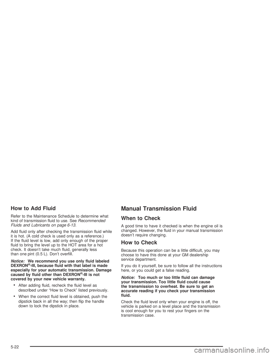 GMC CANYON 2004 Owners Guide How to Add Fluid
Refer to the Maintenance Schedule to determine what
kind of transmission �uid to use. SeeRecommended
Fluids and Lubricants on page 6-13.
Add �uid only after checking the transmission 