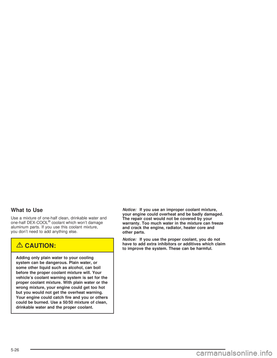 GMC CANYON 2004  Owners Manual What to Use
Use a mixture of one-half clean, drinkable water and
one-half DEX-COOL®coolant which won’t damage
aluminum parts. If you use this coolant mixture,
you don’t need to add anything else.