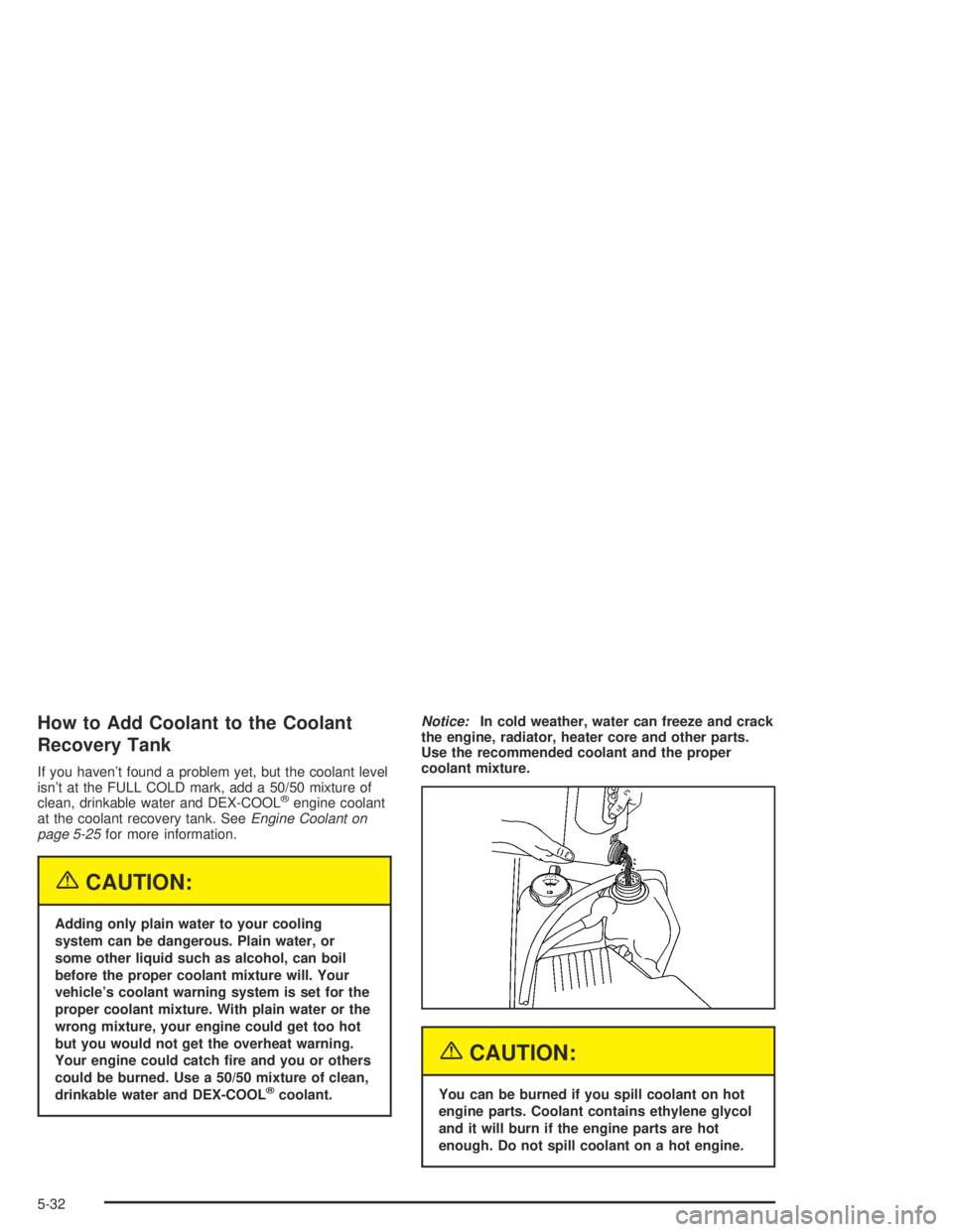 GMC CANYON 2004 Owners Manual How to Add Coolant to the Coolant
Recovery Tank
If you haven’t found a problem yet, but the coolant level
isn’t at the FULL COLD mark, add a 50/50 mixture of
clean, drinkable water and DEX-COOL
® GMC CANYON 2004 Owners Manual How to Add Coolant to the Coolant
Recovery Tank
If you haven’t found a problem yet, but the coolant level
isn’t at the FULL COLD mark, add a 50/50 mixture of
clean, drinkable water and DEX-COOL
®