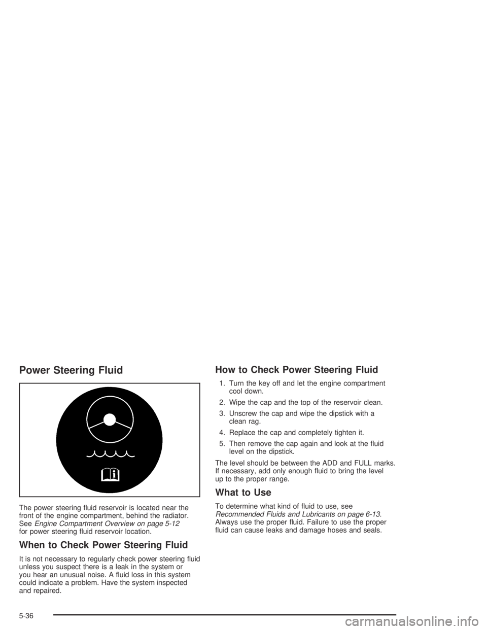 GMC CANYON 2004 Owners Guide Power Steering Fluid
The power steering �uid reservoir is located near the
front of the engine compartment, behind the radiator.
SeeEngine Compartment Overview on page 5-12
for power steering �uid res