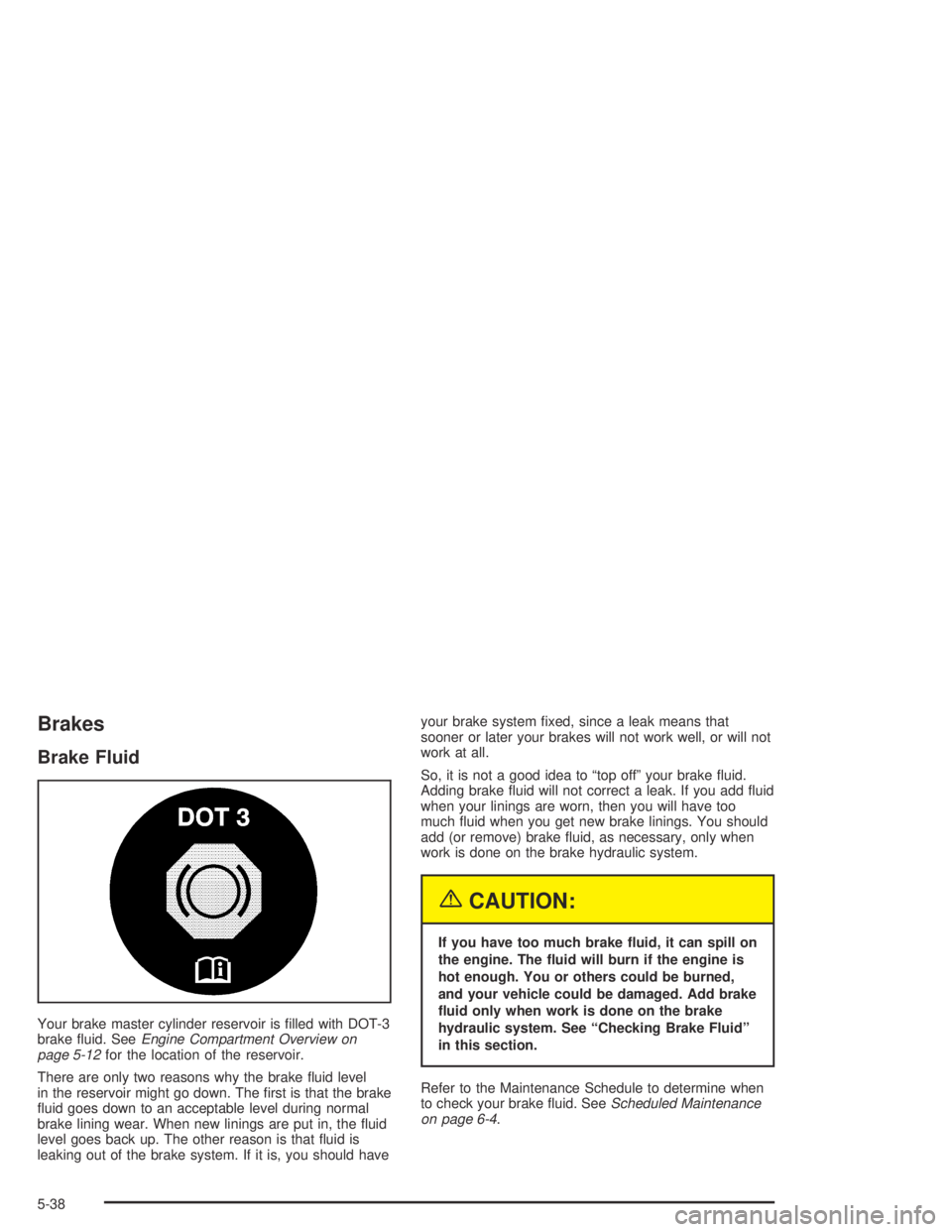 GMC CANYON 2004 Owners Guide Brakes
Brake Fluid
Your brake master cylinder reservoir is �lled with DOT-3
brake �uid. SeeEngine Compartment Overview on
page 5-12for the location of the reservoir.
There are only two reasons why the