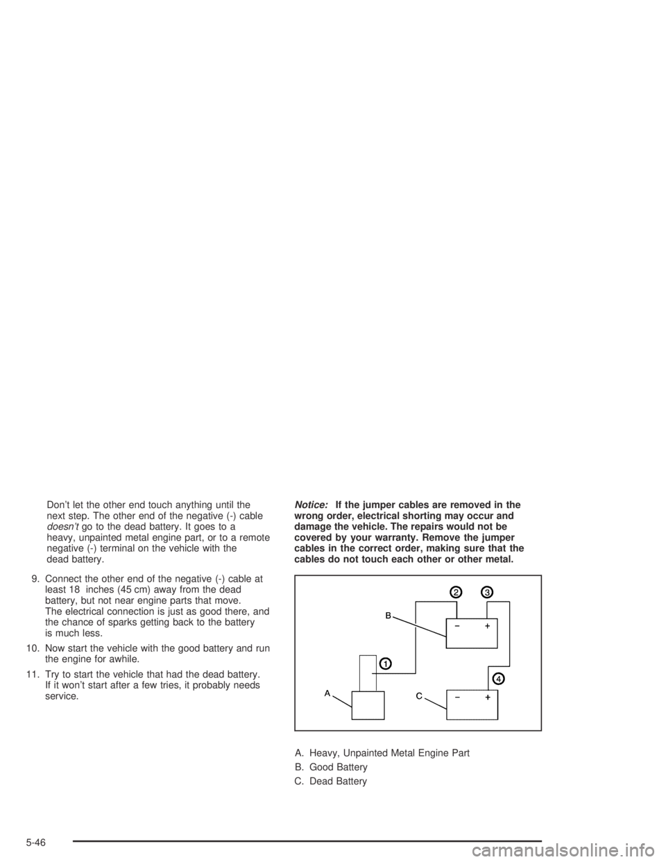 GMC CANYON 2004  Owners Manual Don’t let the other end touch anything until the
next step. The other end of the negative (-) cable
doesn’tgo to the dead battery. It goes to a
heavy, unpainted metal engine part, or to a remote
n