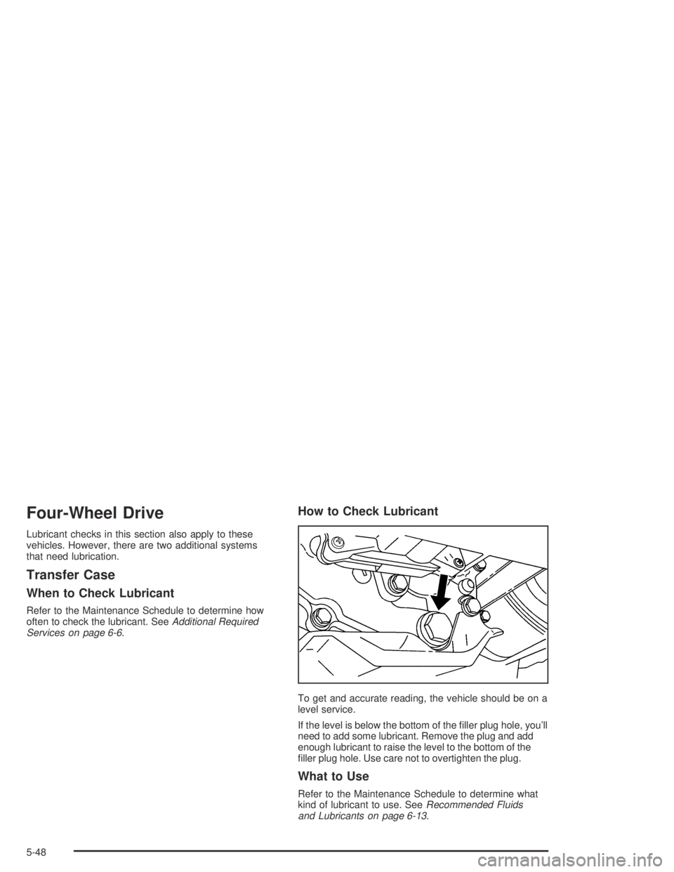 GMC CANYON 2004  Owners Manual Four-Wheel Drive
Lubricant checks in this section also apply to these
vehicles. However, there are two additional systems
that need lubrication.
Transfer Case
When to Check Lubricant
Refer to the Main
