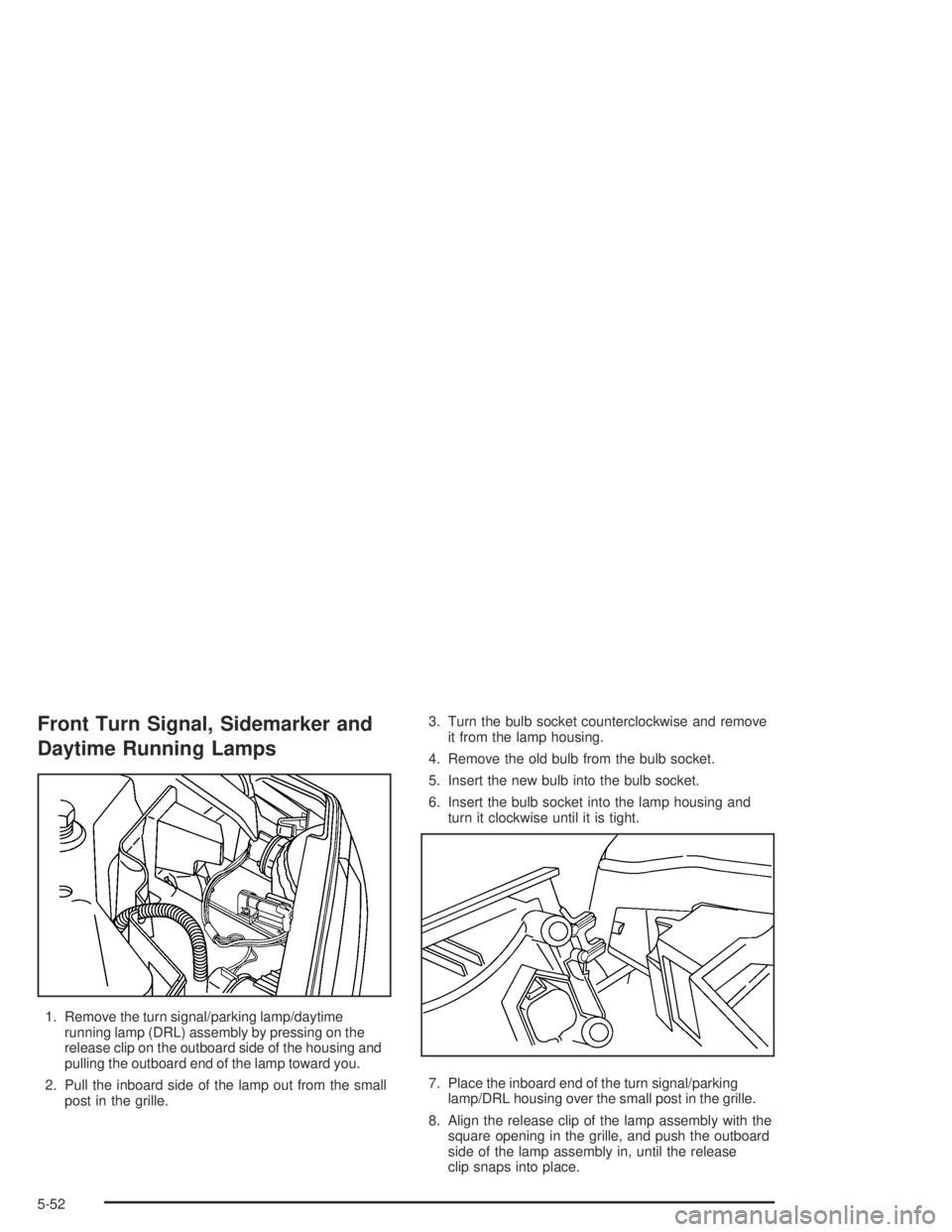 GMC CANYON 2004  Owners Manual Front Turn Signal, Sidemarker and
Daytime Running Lamps
1. Remove the turn signal/parking lamp/daytime
running lamp (DRL) assembly by pressing on the
release clip on the outboard side of the housing a