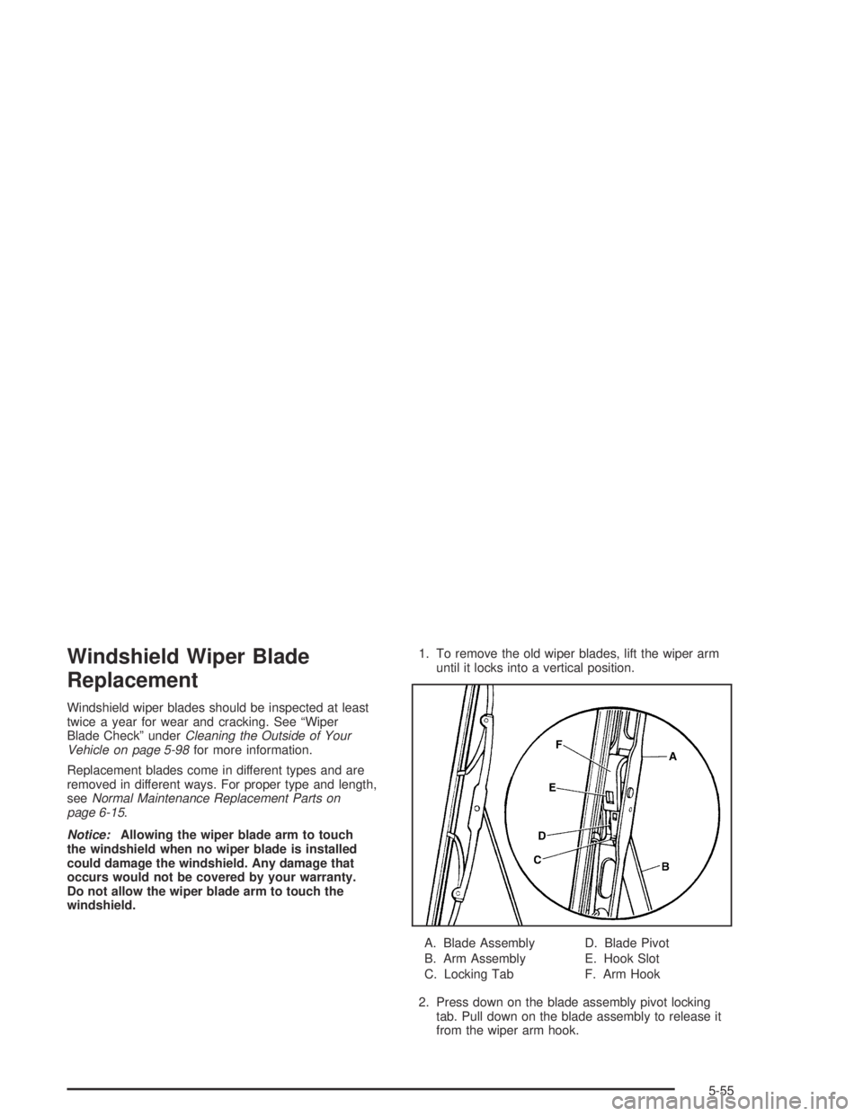 GMC CANYON 2004  Owners Manual Windshield Wiper Blade
Replacement
Windshield wiper blades should be inspected at least
twice a year for wear and cracking. See “Wiper
Blade Check” underCleaning the Outside of Your
Vehicle on pag