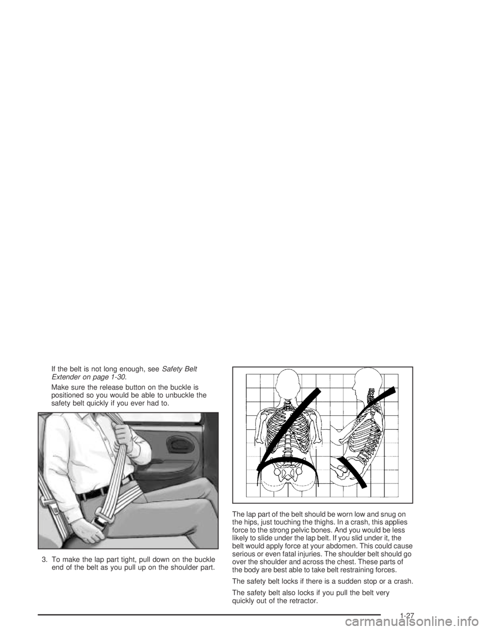 GMC CANYON 2004 Owners Guide If the belt is not long enough, seeSafety Belt
Extender on page 1-30.
Make sure the release button on the buckle is
positioned so you would be able to unbuckle the
safety belt quickly if you ever had 