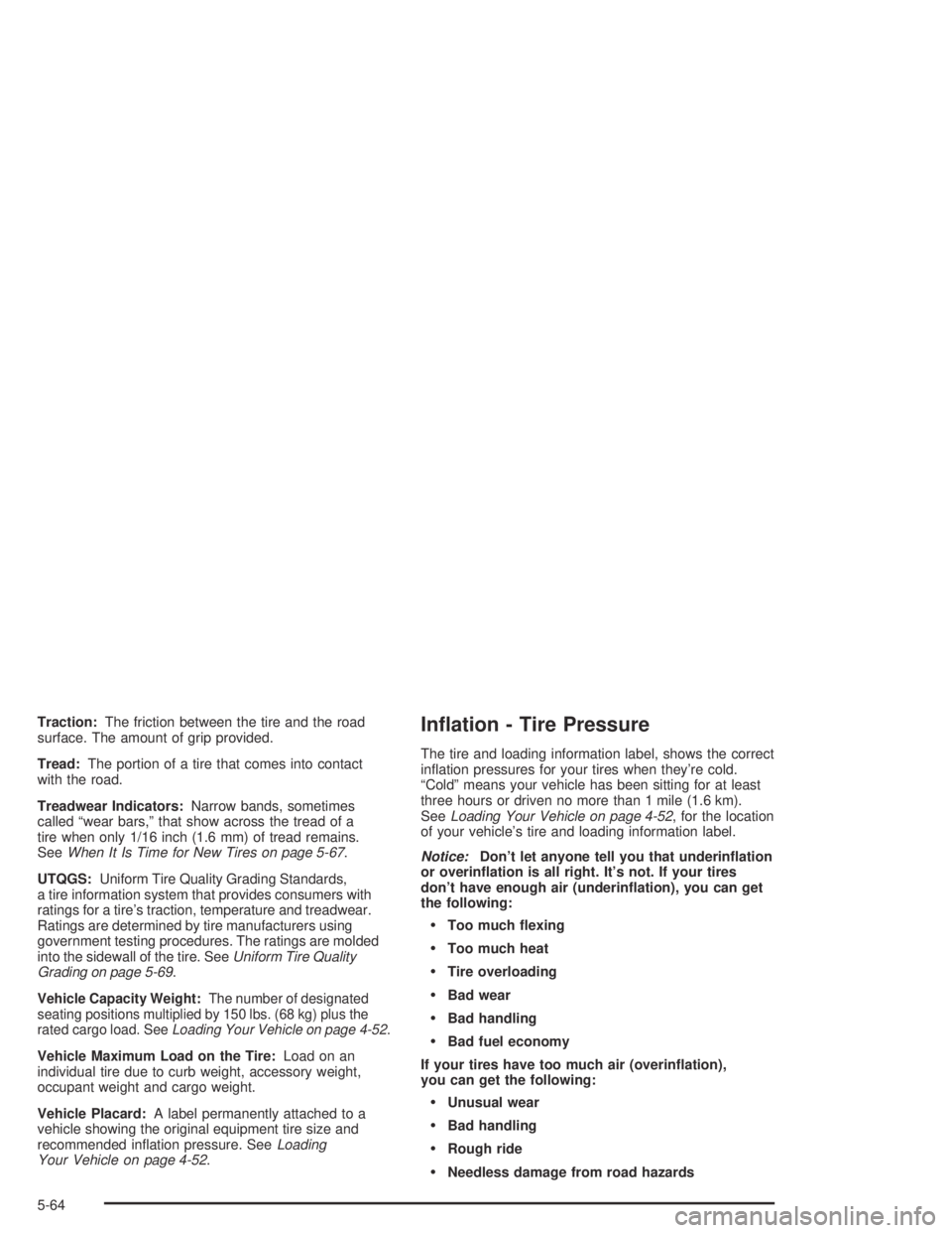 GMC CANYON 2004  Owners Manual Traction:The friction between the tire and the road
surface. The amount of grip provided.
Tread:The portion of a tire that comes into contact
with the road.
Treadwear Indicators:Narrow bands, sometime