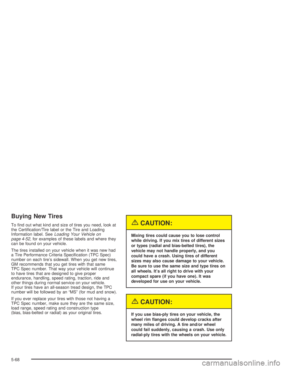 GMC CANYON 2004  Owners Manual Buying New Tires
To �nd out what kind and size of tires you need, look at
the Certi�cation/Tire label or the Tire and Loading
Information label. SeeLoading Your Vehicle on
page 4-52, for examples of t