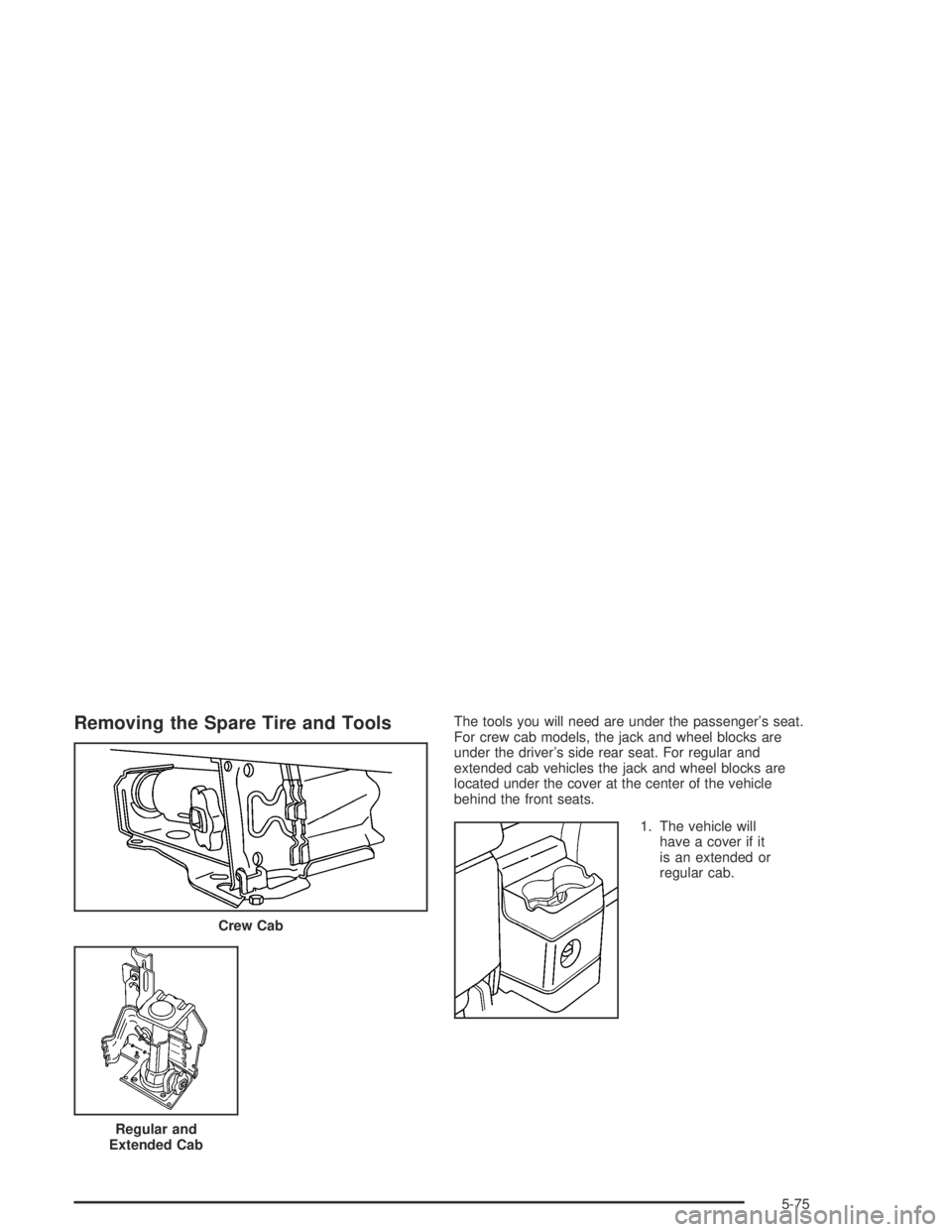 GMC CANYON 2004  Owners Manual Removing the Spare Tire and ToolsThe tools you will need are under the passenger’s seat.
For crew cab models, the jack and wheel blocks are
under the driver’s side rear seat. For regular and
exten