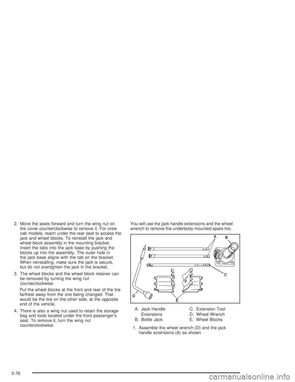 GMC CANYON 2004  Owners Manual 2. Move the seats forward and turn the wing nut on
the cover counterclockwise to remove it. For crew
cab models, reach under the rear seat to access the
jack and wheel blocks. To reinstall the jack an