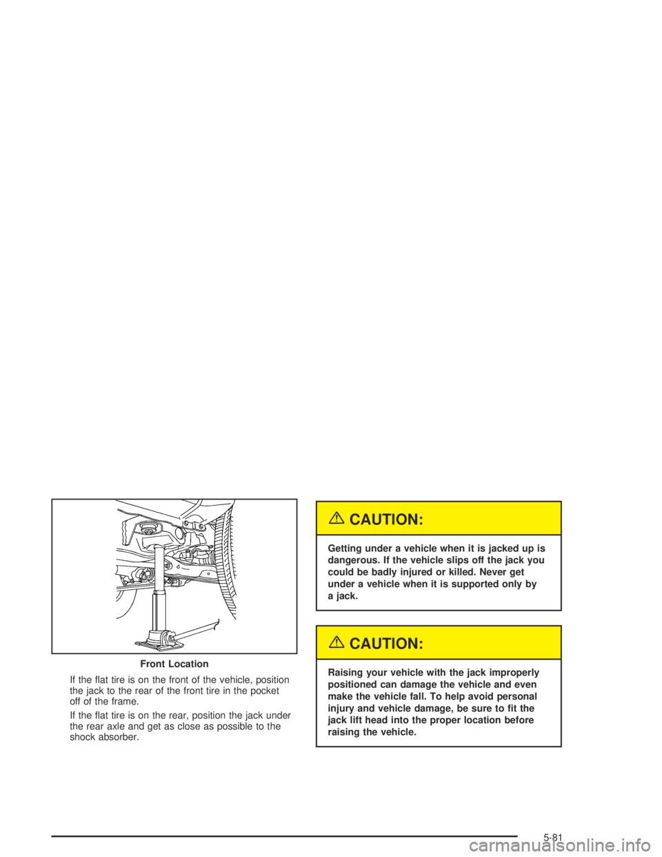 GMC CANYON 2004  Owners Manual If the �at tire is on the front of the vehicle, position
the jack to the rear of the front tire in the pocket
off of the frame.
If the �at tire is on the rear, position the jack under
the rear axle an