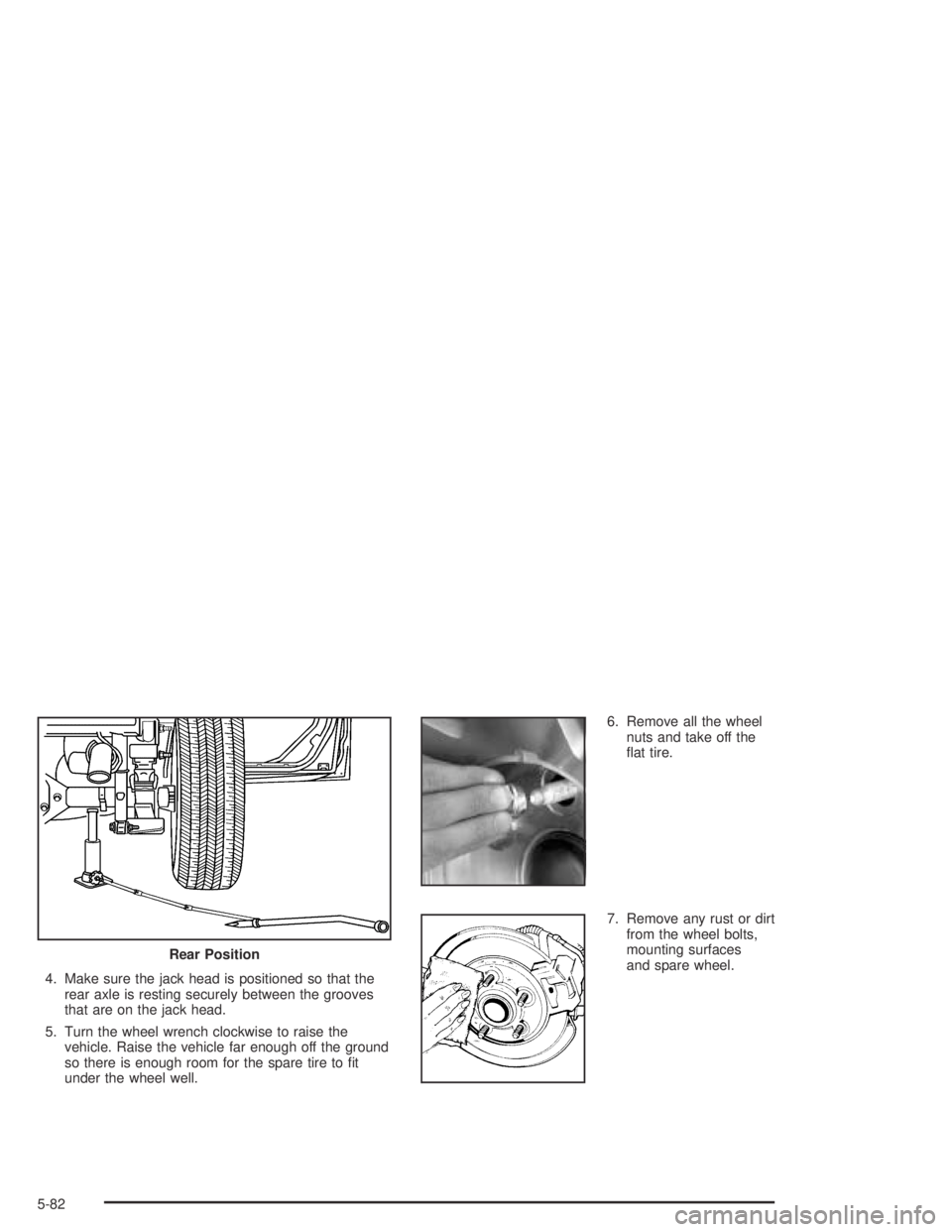 GMC CANYON 2004  Owners Manual 4. Make sure the jack head is positioned so that the
rear axle is resting securely between the grooves
that are on the jack head.
5. Turn the wheel wrench clockwise to raise the
vehicle. Raise the veh