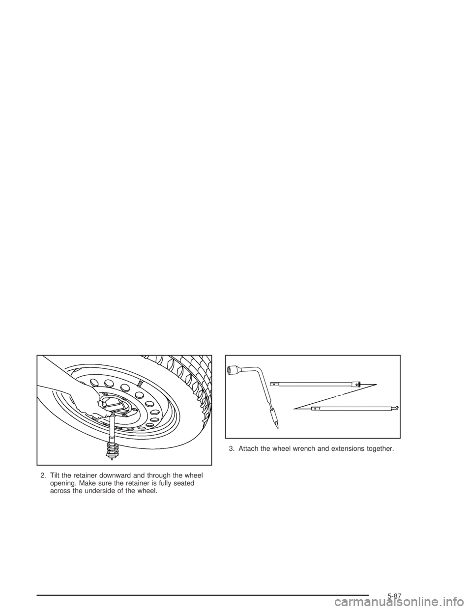 GMC CANYON 2004  Owners Manual 2. Tilt the retainer downward and through the wheel
opening. Make sure the retainer is fully seated
across the underside of the wheel.3. Attach the wheel wrench and extensions together.
5-87 