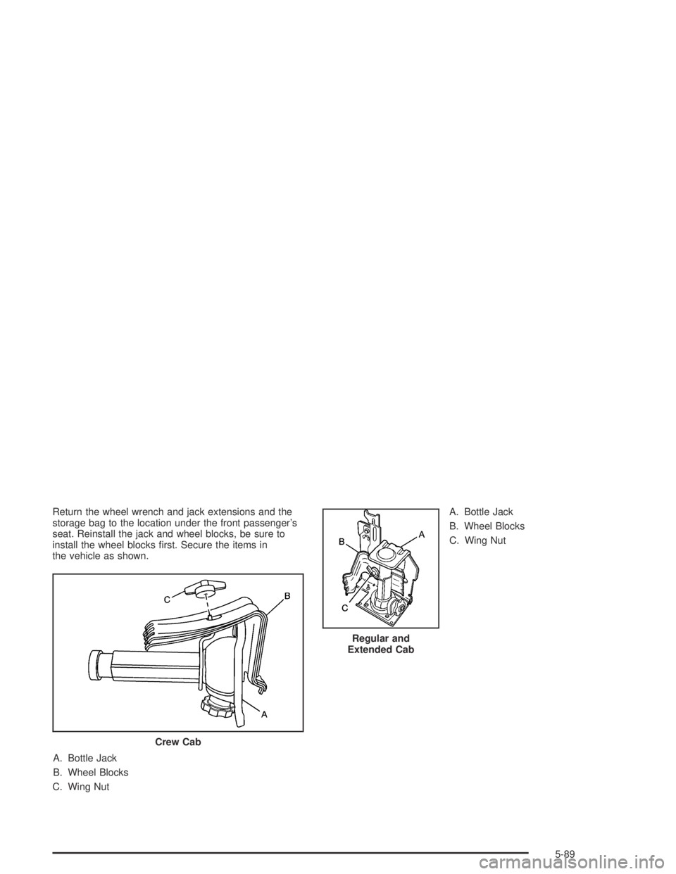 GMC CANYON 2004  Owners Manual Return the wheel wrench and jack extensions and the
storage bag to the location under the front passenger’s
seat. Reinstall the jack and wheel blocks, be sure to
install the wheel blocks �rst. Secur