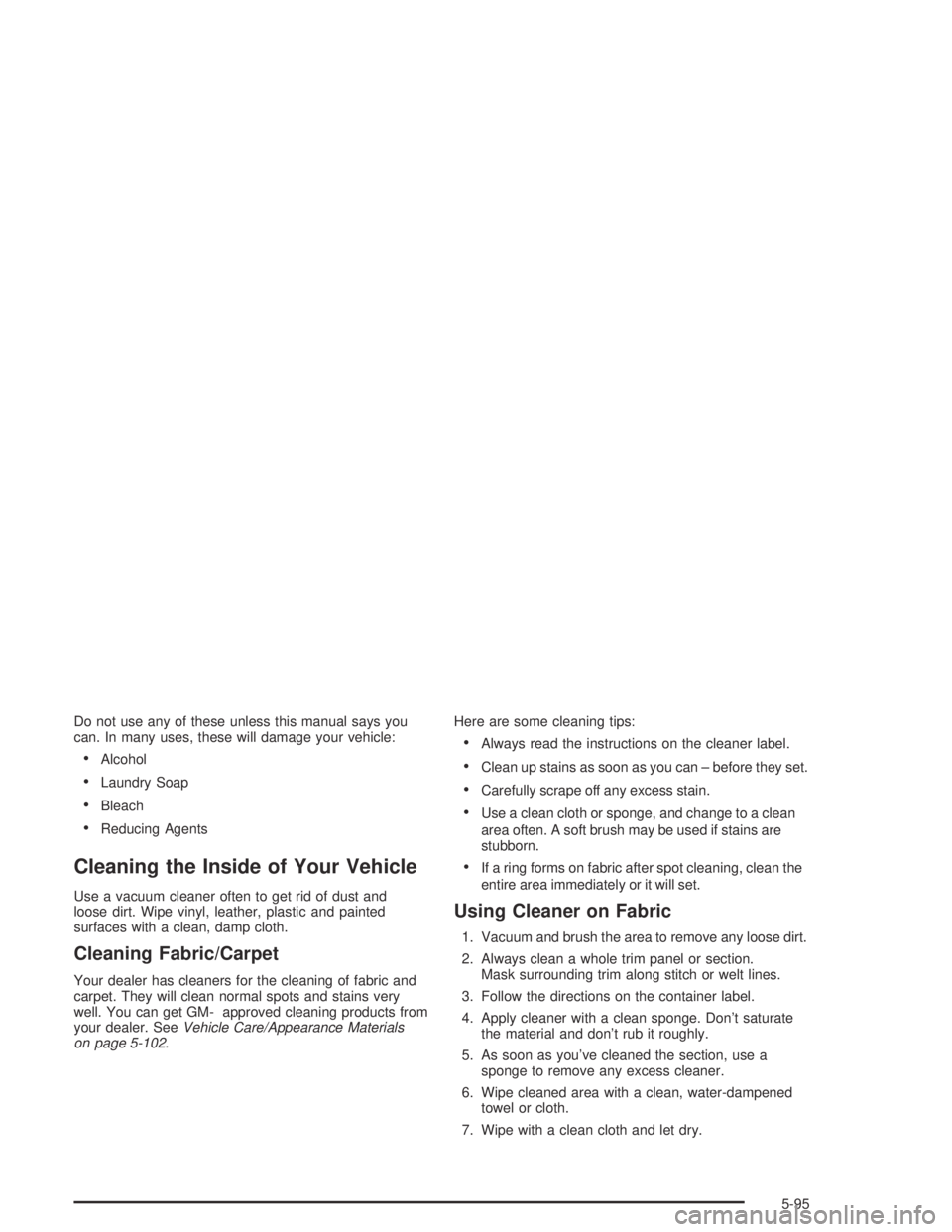 GMC CANYON 2004  Owners Manual Do not use any of these unless this manual says you
can. In many uses, these will damage your vehicle:
Alcohol
Laundry Soap
Bleach
Reducing Agents
Cleaning the Inside of Your Vehicle
Use a vacuum 