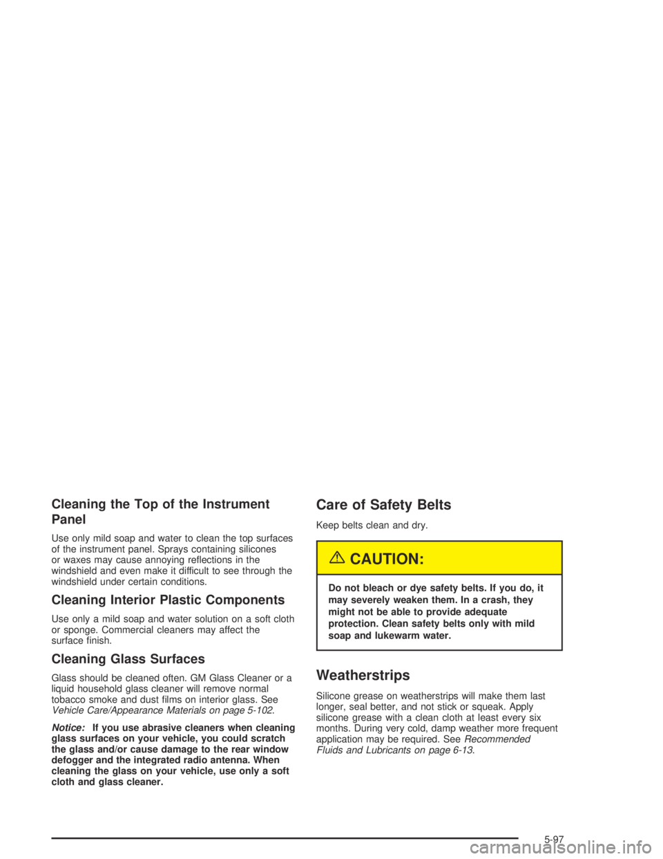 GMC CANYON 2004  Owners Manual Cleaning the Top of the Instrument
Panel
Use only mild soap and water to clean the top surfaces
of the instrument panel. Sprays containing silicones
or waxes may cause annoying re�ections in the
winds