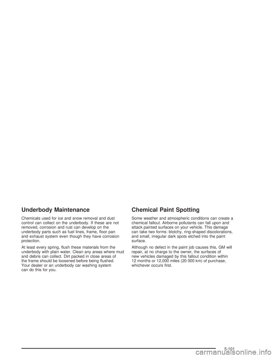 GMC CANYON 2004  Owners Manual Underbody Maintenance
Chemicals used for ice and snow removal and dust
control can collect on the underbody. If these are not
removed, corrosion and rust can develop on the
underbody parts such as fue