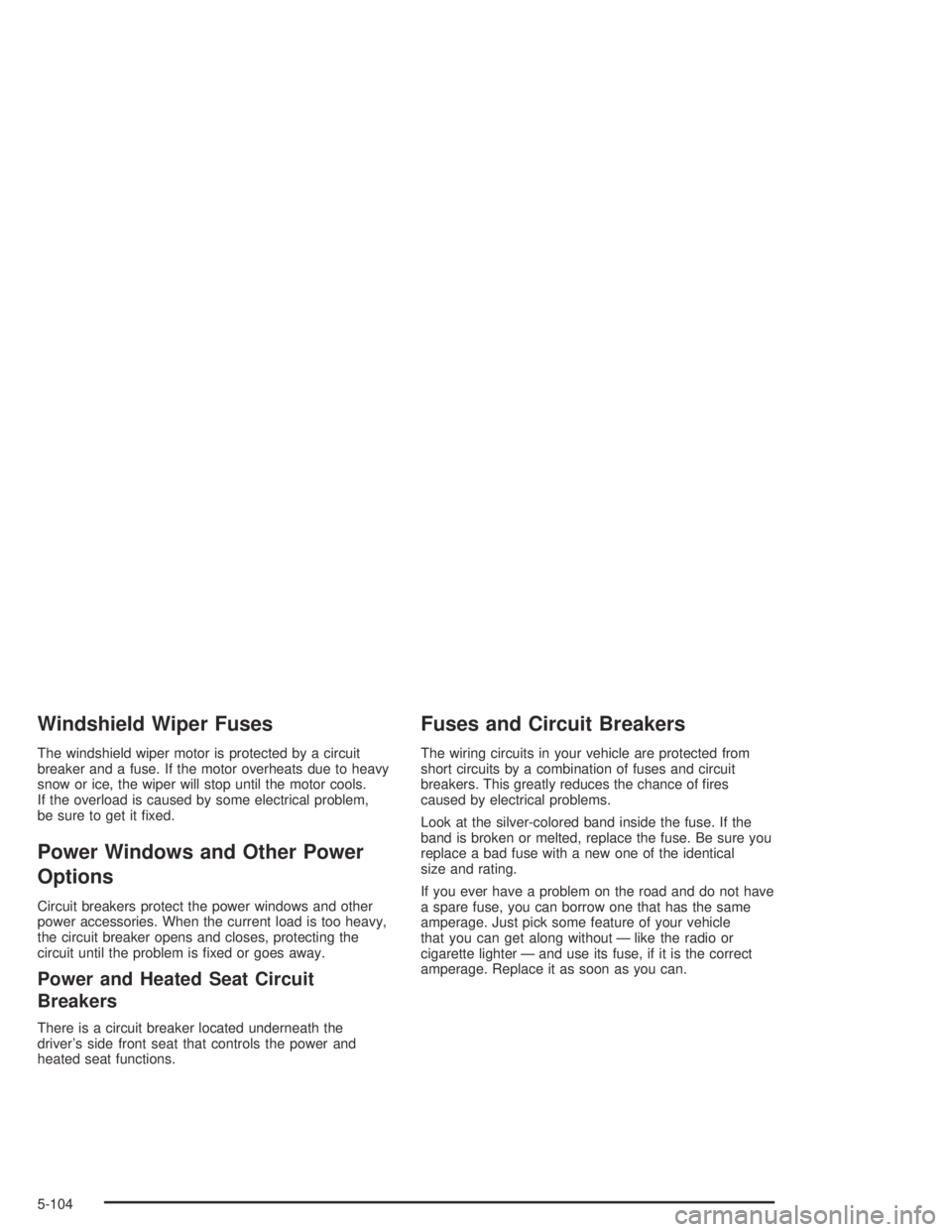 GMC CANYON 2004  Owners Manual Windshield Wiper Fuses
The windshield wiper motor is protected by a circuit
breaker and a fuse. If the motor overheats due to heavy
snow or ice, the wiper will stop until the motor cools.
If the overl