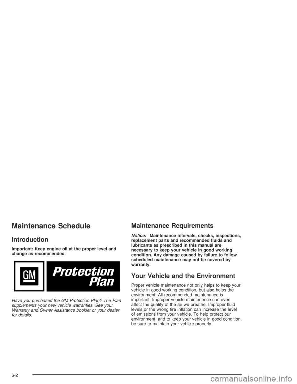 GMC CANYON 2004 Service Manual Maintenance Schedule
Introduction
Important: Keep engine oil at the proper level and
change as recommended.
Have you purchased the GM Protection Plan? The Plan
supplements your new vehicle warranties.