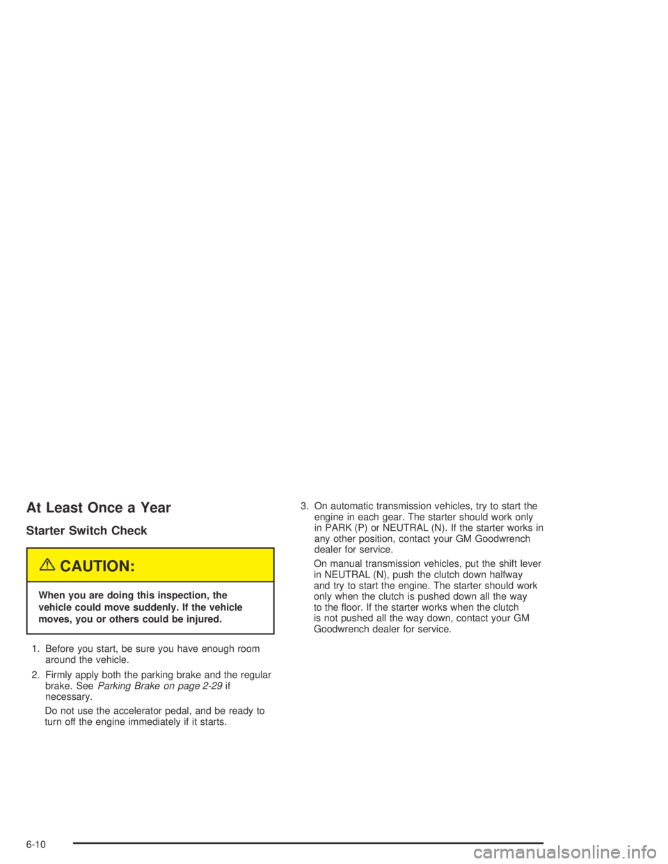 GMC CANYON 2004 Service Manual At Least Once a Year
Starter Switch Check
{CAUTION:
When you are doing this inspection, the
vehicle could move suddenly. If the vehicle
moves, you or others could be injured.
1. Before you start, be s